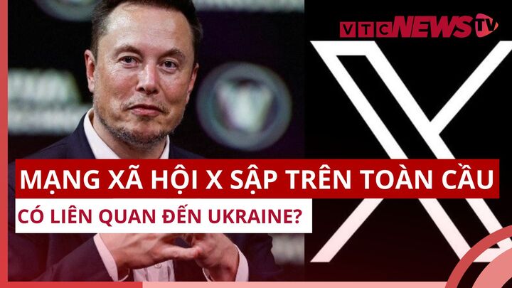 Mạng xã hội X sập trên toàn cầu: Có liên quan đến Ukraine?
