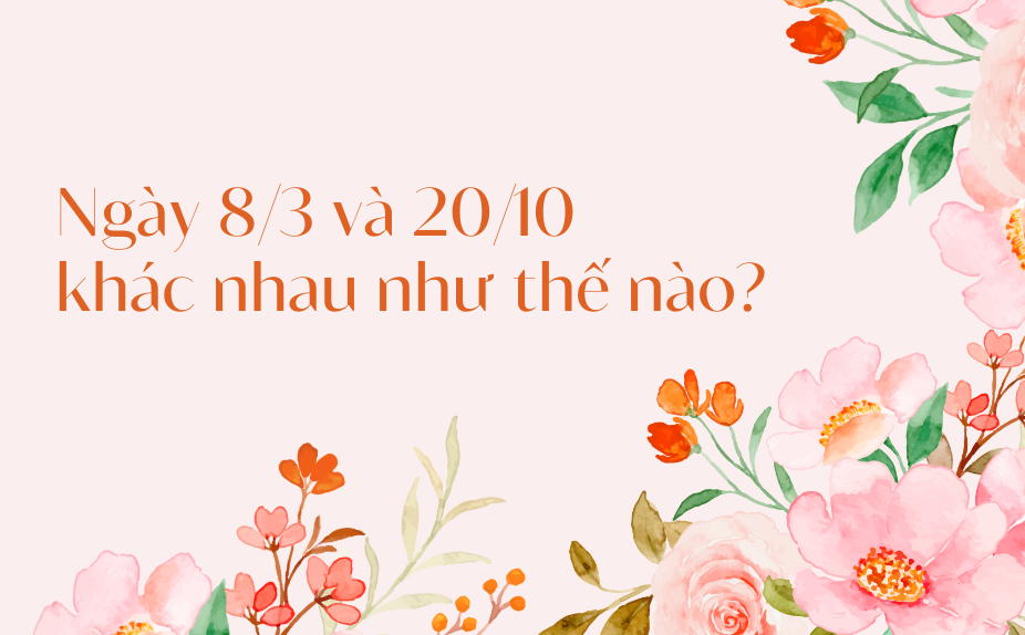 Ngày 8/3 và 20/10 khác nhau thế nào?