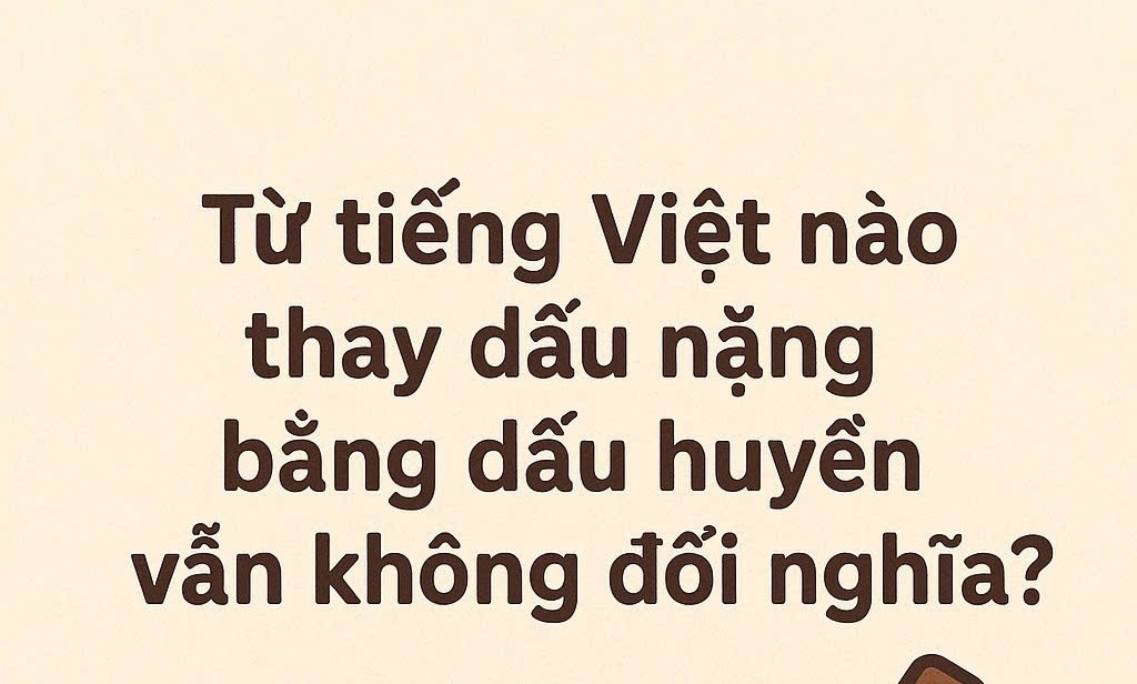 Từ Tiếng Việt nào thay dấu nặng bằng dấu huyền vẫn không đổi nghĩa?