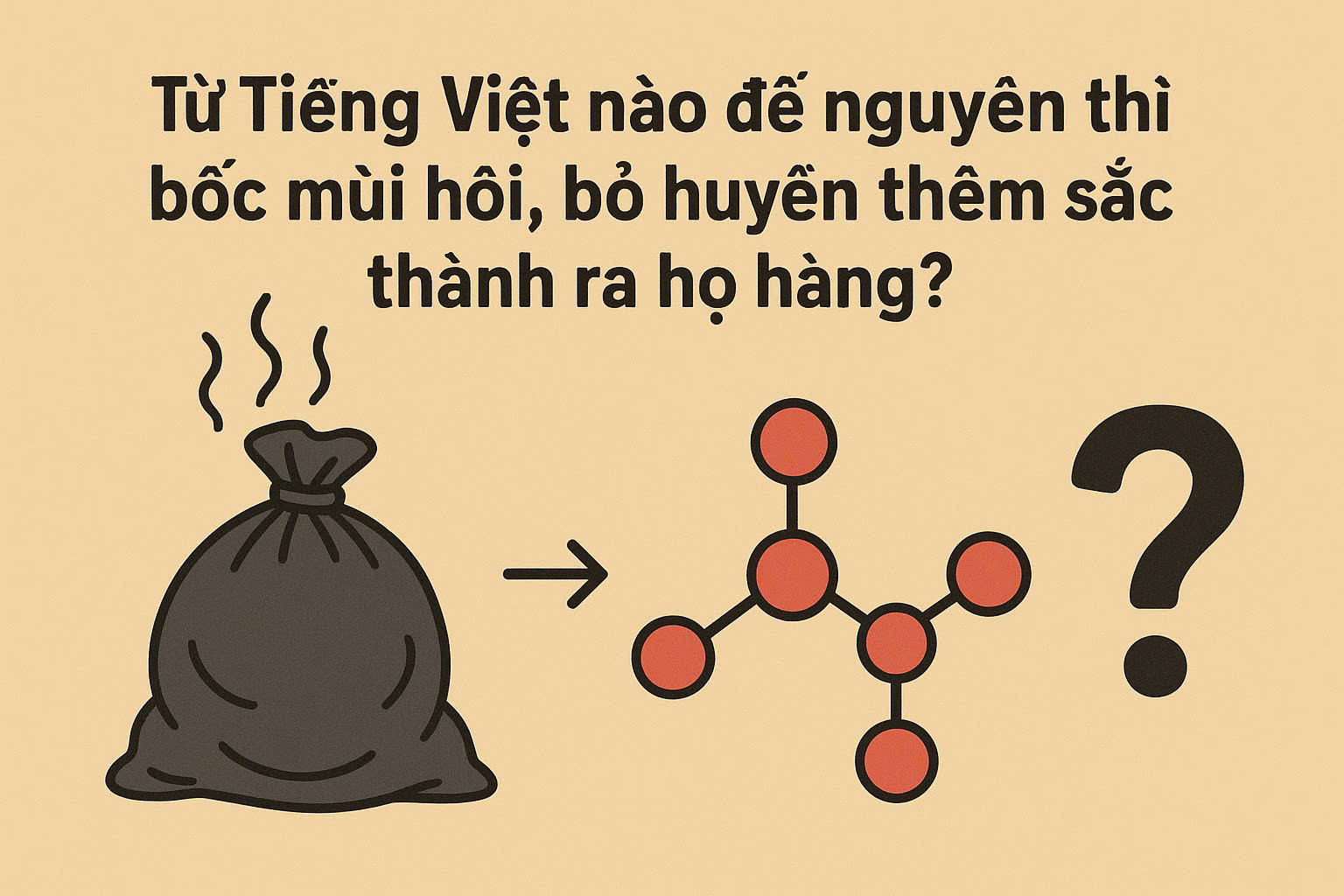 Từ Tiếng Việt nào để nguyên thì bốc mùi hôi, bỏ huyền thêm sắc thành ra họ hàng?