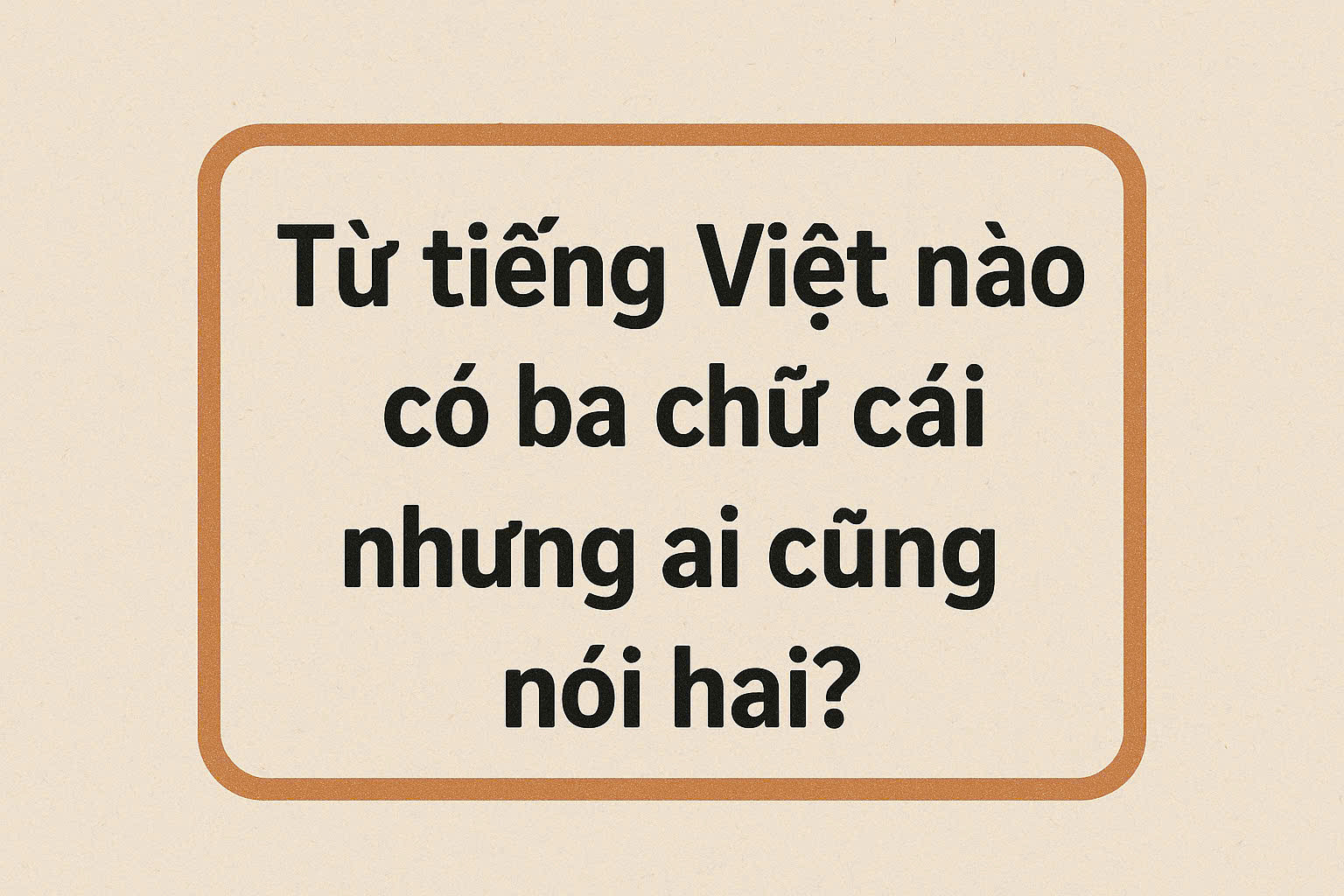 Từ tiếng Việt nào có ba chữ cái nhưng ai cũng nói hai?