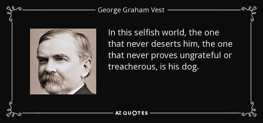 quote-in-this-selfish-world-the-one-that-never-deserts-him-the-one-that-never-proves-ungrateful-george-graham-vest-61-14-49 3