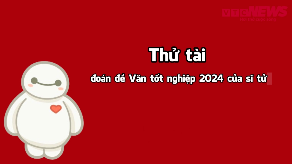 Thử tài đoán đề Văn kỳ thi tốt nghiệp THPT 2024