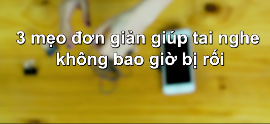 Ba mẹo cực đơn giản giúp tai nghe không bao giờ bị rối