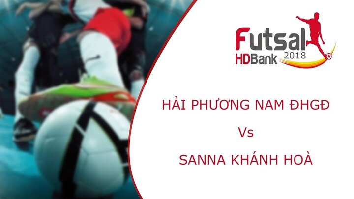 Trực tiếp Futsal VĐQG HDBank 2018: Hải Phương Nam ĐHGĐ vs Sanna Khánh Hòa
