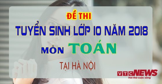 Đề thi tuyển sinh vào lớp 10 môn Toán năm 2018 tại Hà Nội