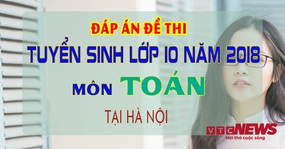 Đáp án đề thi tuyển sinh lớp 10 môn Toán năm 2018 tại Hà Nội