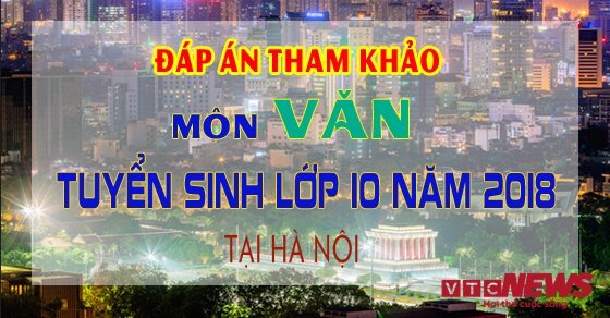 Đáp án đề thi tuyển sinh lớp 10 môn Văn năm 2018 tại Hà Nội