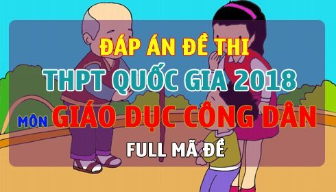 Đáp án đề thi THPT Quốc gia 2018 môn GDCD Full tất cả mã đề