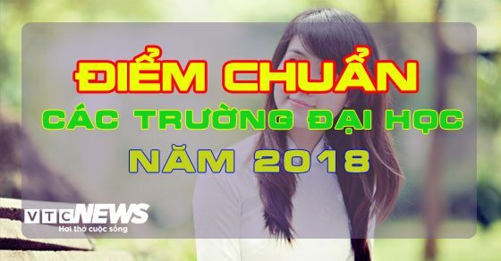 CẬP NHẬT điểm chuẩn 2018: Các trường đại học công bố điểm chuẩn mới nhất