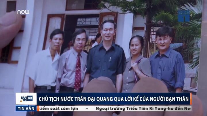 Video: Chủ tịch nước Trần Đại Quang qua lời kể của người bạn thuở thiếu thời