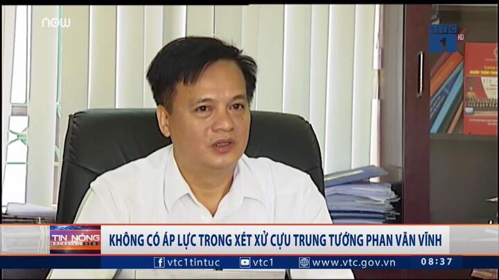 Không có áp lực trong xét xử cựu Trung tướng Phan Văn Vĩnh