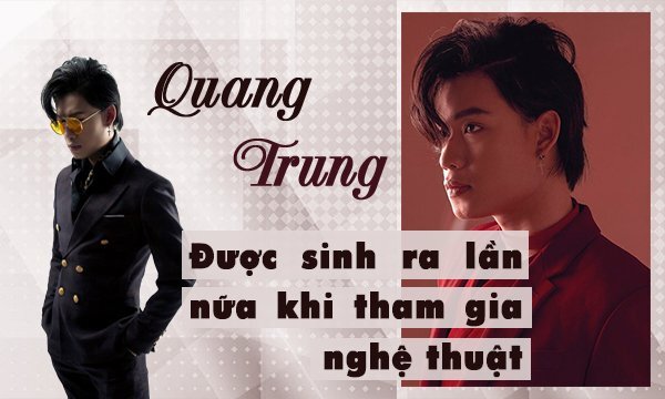 Quang Trung: ‘Tôi như được sinh ra một lần nữa khi bắt đầu hoạt động nghệ thuật’