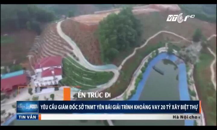 Giám đốc Sở TN-MT Yên Bái vay 20 tỷ đồng xây biệt thự: Cục Chống tham nhũng yêu cầu giải trình