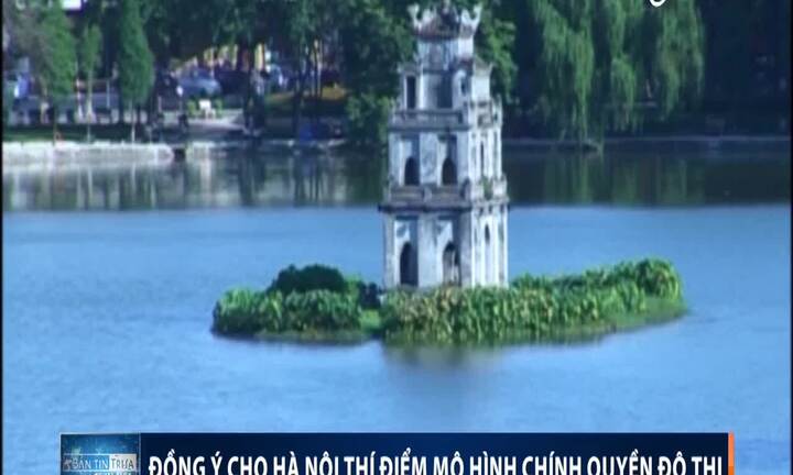 Video: Đồng ý cho Hà Nội thí điểm mô hình chính quyền đô thị