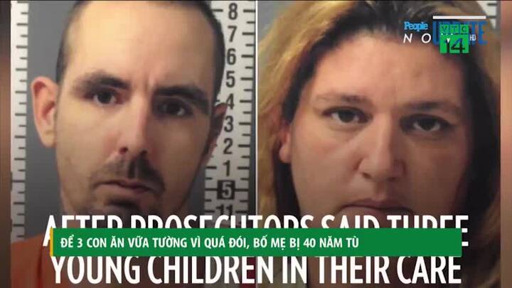 Để 3 con quá đói phải ăn vữa tường, bố mẹ bị phạt 40 năm tù
