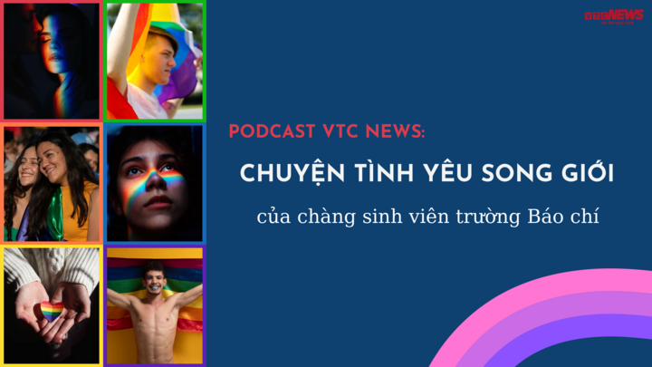Nghe Podcast: Chuyện tình yêu song giới của chàng sinh viên trường Báo chí