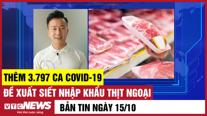 Bản tin 15/10: Thêm 3.797 ca COVID-19; Đề xuất siết nhập khẩu thịt ngoại
