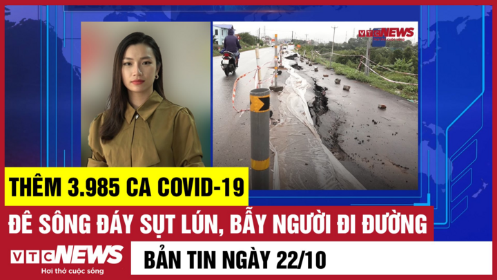 Bản tin 22/10: Thêm 3.985 ca COVID-19; Đê sông Đáy sụt lún, bẫy người đi đường