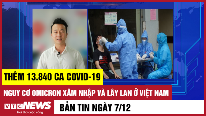 Bản tin 7/12: Thêm 13.840 ca COVID-19; Nguy cơ Omicron xâm nhập Việt Nam
