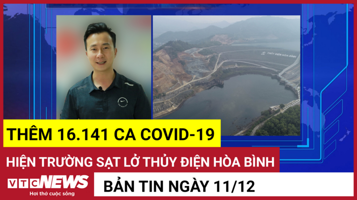 Bản tin 11/12: Thêm 16.141 ca COVID-19; Hiện trường sạt lở thủy điện Hòa Bình