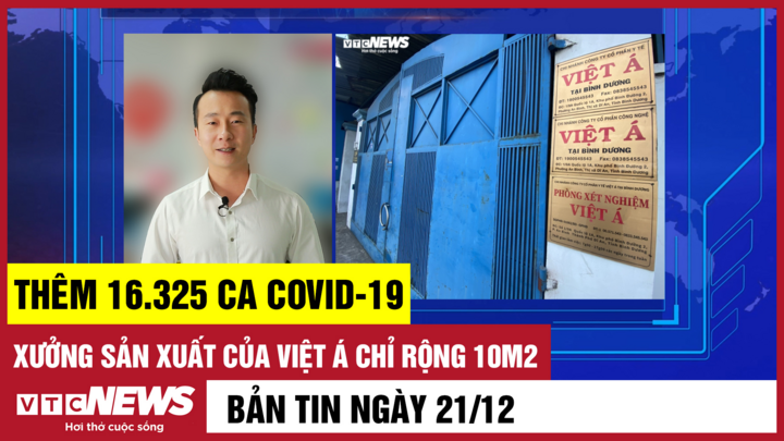 Bản tin 21/12: Thêm 16.325 ca COVID-19; Xưởng sản xuất của Việt Á chỉ rộng 10m2