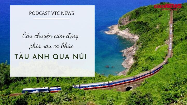Podcast: Câu chuyện cảm động phía sau ca khúc 'Tàu anh qua núi'
