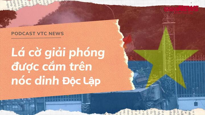 Podcast: Ý nghĩa lá cờ cắm trên nóc dinh Độc Lập ngày 30/4/1975