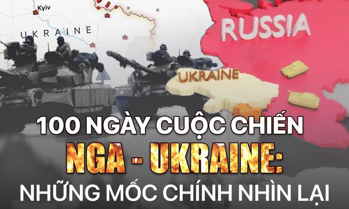 100 ngày cuộc chiến Nga - Ukraine: Những mốc chính nhìn lại
