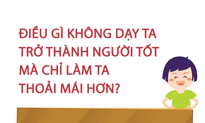 Điều gì không dạy ta trở thành người tốt mà chỉ làm ta thoải mái hơn? 