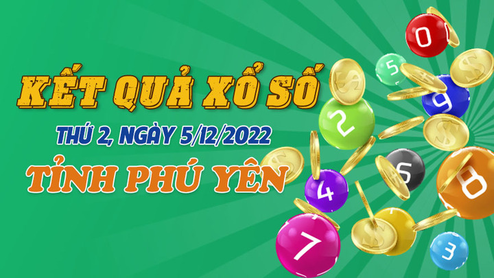 Kết quả XSPY hôm nay 5/12 - Xổ số Phú Yên 5/12/2022