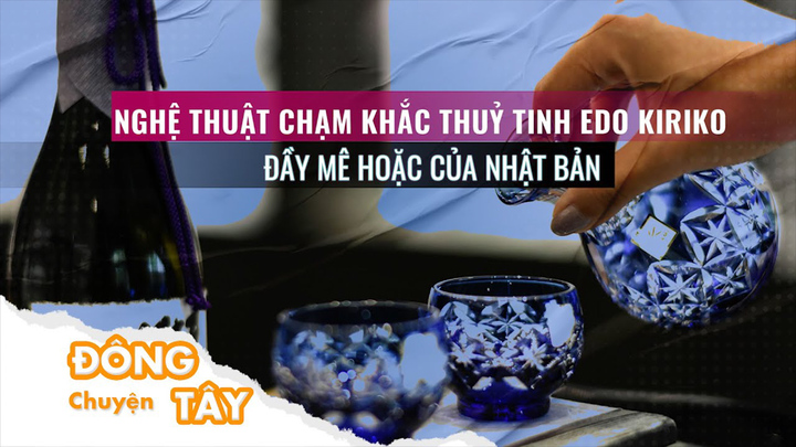 Mê hoặc nghệ thuật chạm khắc thủy tinh độc đáo Edo Kiriko