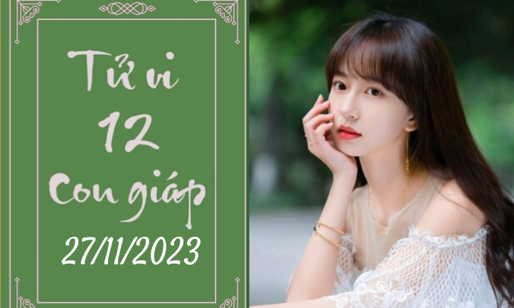 Tử vi vui 12 con giáp hôm nay ngày 27/11/2023: Hợi bản lĩnh, Tuất tự tin