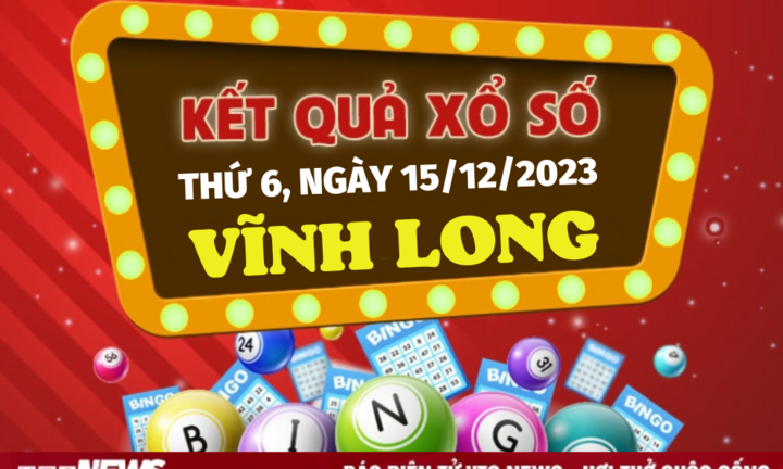 XSVL 15/12/2023 - Kết quả xổ số Vĩnh Long hôm nay 15/12