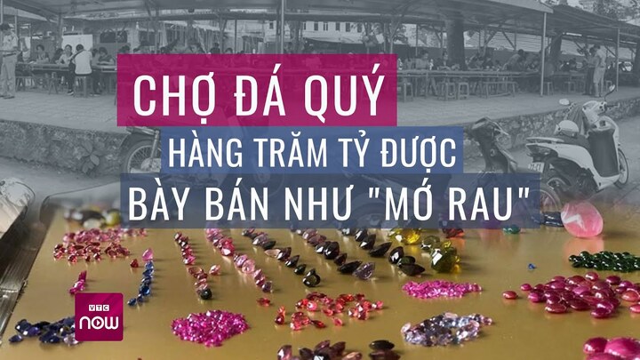 Tròn mắt phiên chợ kỳ lạ, đá Ruby tiền tỷ bày bán như mớ rau