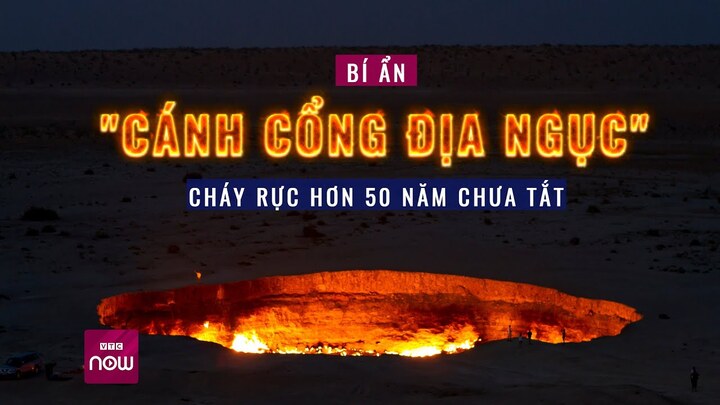'Cánh cổng địa ngục' ở Turkmenistan: Vì sao cháy rực hơn 50 năm chưa tắt?