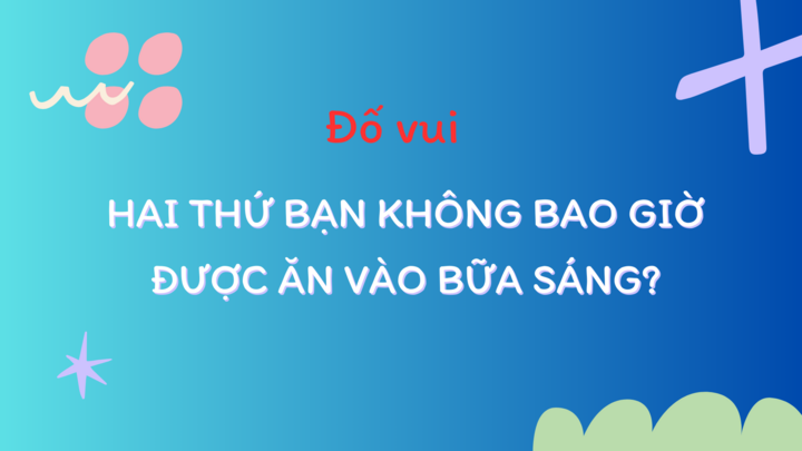 Có 2 thứ bạn không bao giờ được ăn vào bữa sáng, đó là gì?