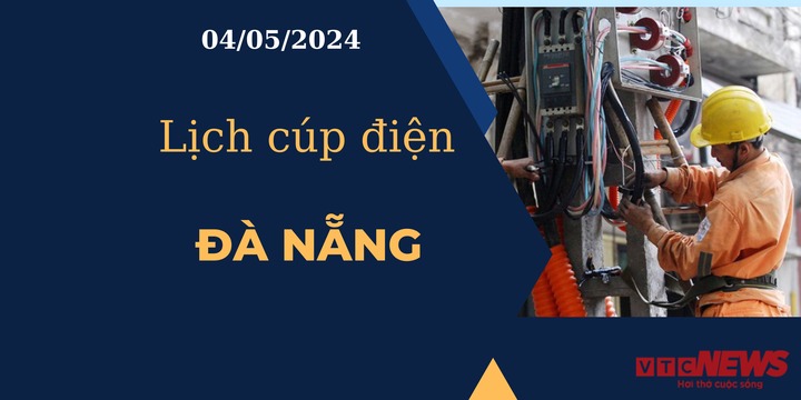 Lịch cúp điện hôm nay tại Đà Nẵng ngày 04/05/2024