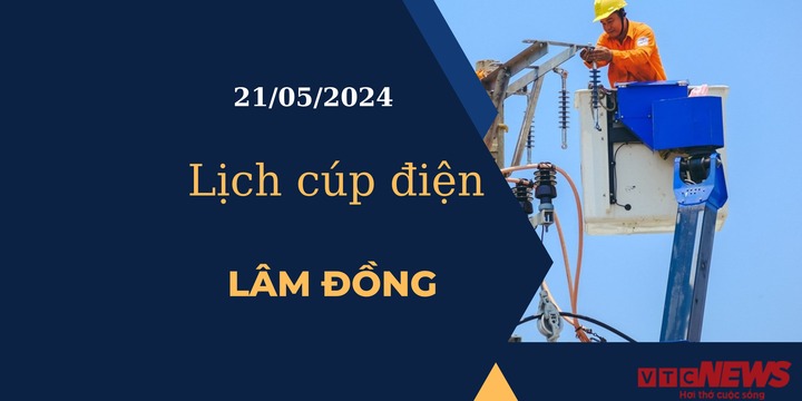 Lịch cúp điện hôm nay tại Lâm Đồng ngày 21/05/2024