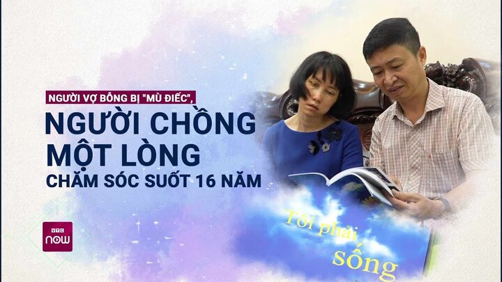 Vợ bỗng nhiên mù, điếc, chồng chăm sóc suốt 16 năm bỏ ngoài tai đề nghị ly hôn