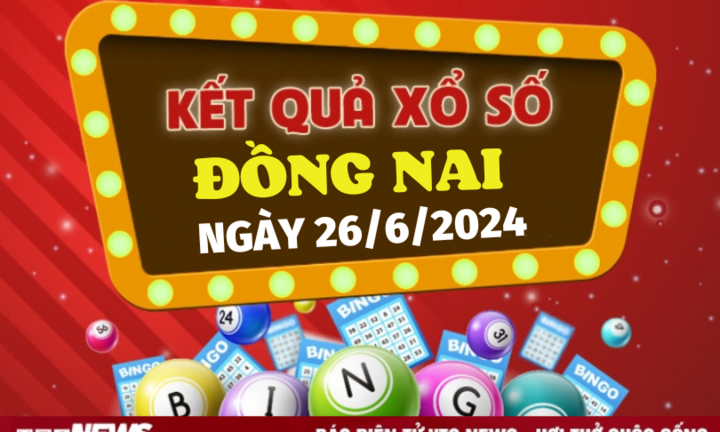 XSDN 26/6 - Kết quả xổ số Đồng Nai hôm nay 26/6/2024 - KQXSDN ngày 26/6