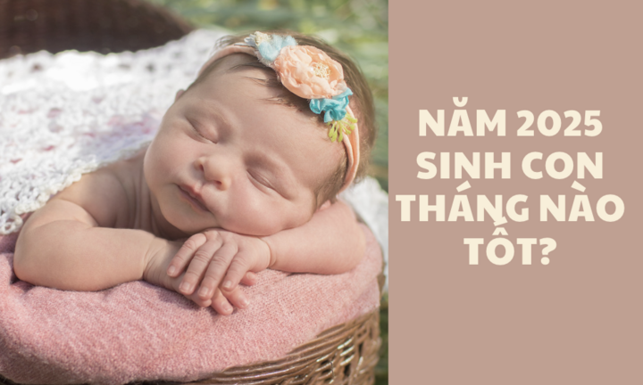 Năm 2025 sinh con tháng nào tốt?