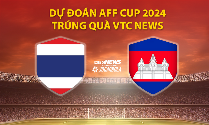 Dự đoán AFF Cup 2024 trúng quà VTC News: Thái Lan vs Campuchia