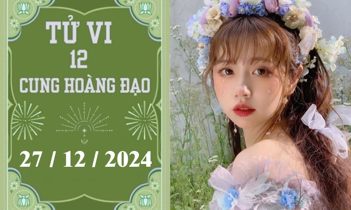 Tử vi 12 cung hoàng đạo ngày 27/12: Kim Ngưu khó khăn, Xử Nữ chậm trễ