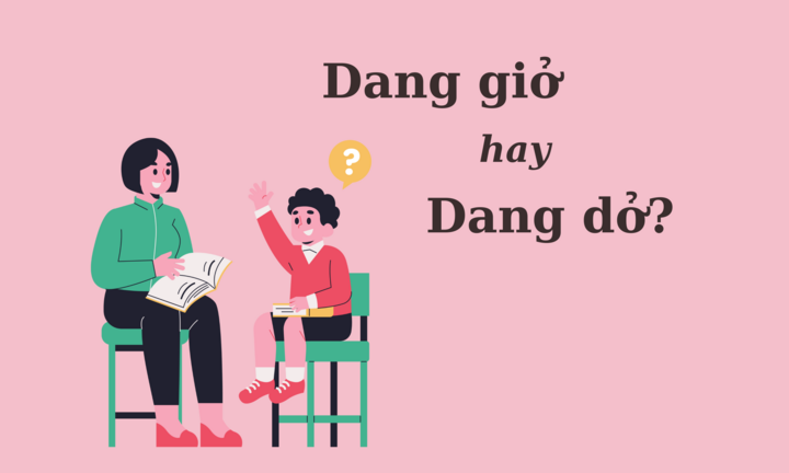 90% người sai chính tả: 'Dang giở' hay 'dang dở'?