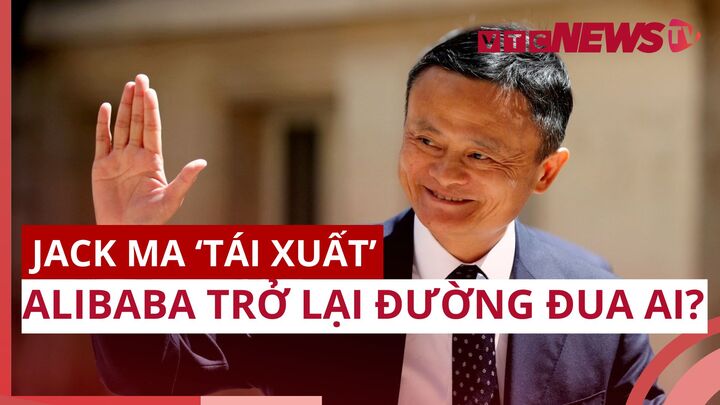Jack Ma 'tái xuất', Alibaba trở lại đường đua trí tuệ nhân tạo AI?