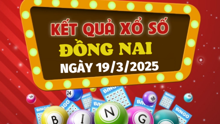Kết quả xổ số Đồng Nai hôm nay 19/3/2025 - XSDN 19/3 