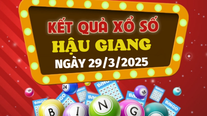 XSHG 29/3 - Kết quả xổ số Hậu Giang hôm nay 29/3/2025