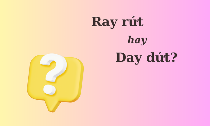 Thử thách Tiếng Việt: 'Ray rứt' hay 'day dứt'?