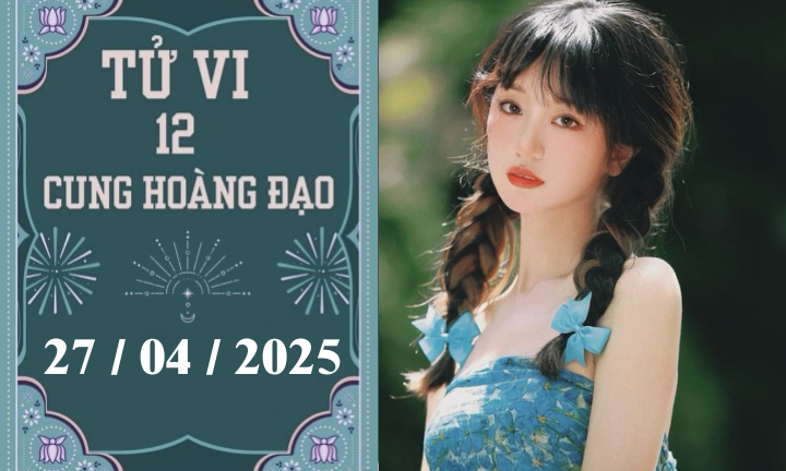 Tử vi 12 cung hoàng đạo ngày 27/04: Bạch Dương khó khăn, Nhân Mã bận rộn